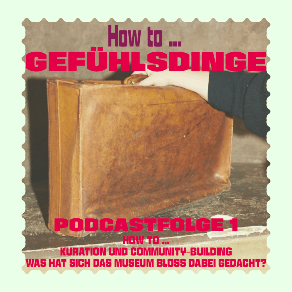 Cover der ersten Folge des Podcasts "How to Gefühlsdinge". Grafik in Briefmarkenoptik mit pastellgrünem Rand, in der Mitte ein Foto von einem Reisekoffer, der von einer Person am Griff gehalten wird, es ist nur der Arm der Person sichtbar. Titel in lila und roter Schrift oberhalb des Bildes: "How to .. Gefühlsdinge". Unterhalb des Bildes steht der Folgentitel in roter Schrift: "Podcastfolge 1: How to Kuration und Community-Building - Was hat sich das Museum bloß dabei gedacht?"