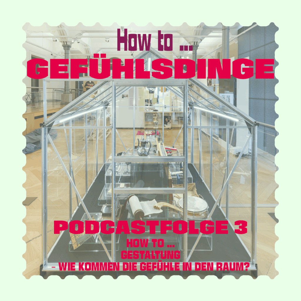 Cover der dritten Podcastfolge von "How to ... Gefühlsdinge": Hellgrüner Rand in der Optik einer Briefmarke, mittig ein Foto von einem Gewächshaus, in dem sich Museumsobjekte befinden. Oberhalb und unterhalb des Bildes steht in lila und roter Schrift der Titel des Podcasts und der Folge: How to ... Gestaltung: Wie kommen die Gefühle in den Raum?"